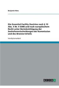 Die Essential Facility Doctrine nach § 19 Abs. 4 Nr. 4 GWB und nach europäischem Recht unter Berücksichtigung der Seehafenentscheidungen der Kommission und des Bronner-Urteils