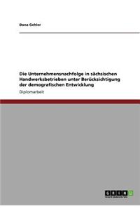 Unternehmensnachfolge in sächsischen Handwerksbetrieben unter Berücksichtigung der demografischen Entwicklung