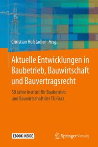 Aktuelle Entwicklungen in Baubetrieb, Bauwirtschaft Und Bauvertragsrecht: 50 Jahre Institut Für Baubetrieb Und Bauwirtschaft Der Tu Graz