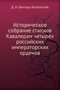 Istoricheskoe sobranie spiskov Kavaleram chetyreh rossijskih imperatorskih ordenov