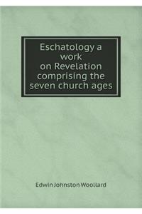 Eschatology a Work on Revelation Comprising the Seven Church Ages