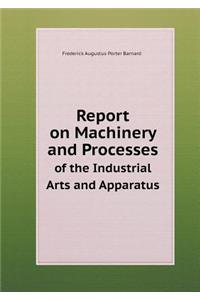 Report on Machinery and Processes of the Industrial Arts and Apparatus