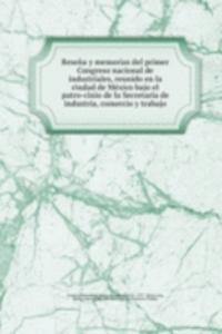 Resena y memorias del primer Congreso nacional de industriales, reunido en la ciudad de Mexico bajo el patro-cinio de la Secretaria de industria, comercio y trabajo