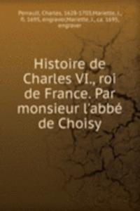 Histoire de Charles VI., roi de France. Par monsieur l'abbe de Choisy