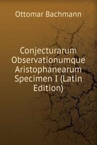 Conjecturarum Observationumque Aristophanearum Specimen I (Latin Edition)