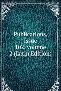 Publications, Issue 102, volume 2 (Latin Edition)