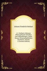 J. F. Herbart's Kleinere Philosophische Schriften Und Abhandlungen: Nebst Dessen Wissenschaftlichen Nachlasse, Volume 2 (German Edition)