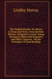 English Reader: Or, Pieces in Prose and Verse, from the Best Writers; Designed to Assist Young Persons to Read with Propriety and Effect; Improve . On the Principles of Good Reading