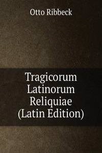 Tragicorum Latinorum Reliquiae (Latin Edition)