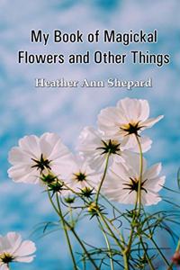 My Book of Magickal Flowers and Other Things