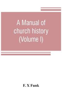 A manual of church history (Volume I)