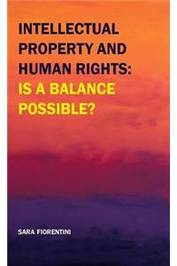 Intellectual Property and Human Rights: Is a Balance Possible?
