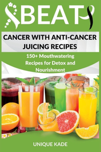 Beat Cancer with Anti-Cancer Juicing Recipes