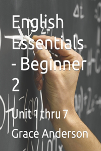 English Essentials - Beginner 2: Unit 1 thru 7