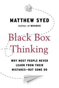 Black Box Thinking: Why Most People Never Learn from Their Mistakes--But Some Do