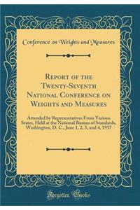 Report of the Twenty-Seventh National Conference on Weights and Measures: Attended by Representatives from Various States, Held at the National Bureau of Standards, Washington, D. C., June 1, 2, 3, and 4, 1937 (Classic Reprint)