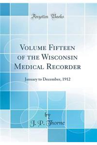 Volume Fifteen of the Wisconsin Medical Recorder: January to December, 1912 (Classic Reprint)