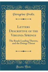 Letters Descriptive of the Virginia Springs: The Roads Leading Thereto, and the Doings Threat (Classic Reprint)
