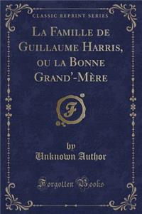 La Famille de Guillaume Harris, Ou La Bonne Grand'-Mï¿½re (Classic Reprint)