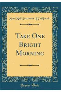 Take One Bright Morning (Classic Reprint)