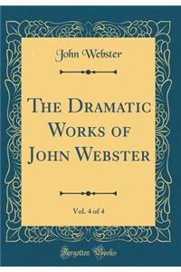 The Dramatic Works of John Webster, Vol. 4 of 4 (Classic Reprint)