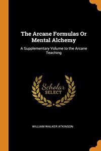THE ARCANE FORMULAS OR MENTAL ALCHEMY: A