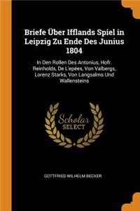 Briefe Über Ifflands Spiel in Leipzig Zu Ende Des Junius 1804