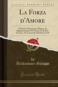 La Forza d'Amore: Dramma Giocoso Per Musica, Da Rappresentarsi Nel Teatro Tron Di S. Cassano, Il Carnovale Dell'anno 1745 (Classic Reprint)