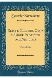 Elisa E Claudio, Ossia l'Amore Protetto Dall'amicizia: Opera Buffa (Classic Reprint)