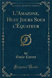 L'Amazone, Huit Jours Sous l'Équateur (Classic Reprint)