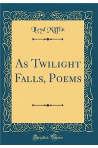 As Twilight Falls, Poems (Classic Reprint)