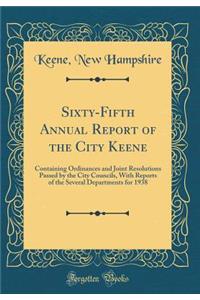 Sixty-Fifth Annual Report of the City Keene: Containing Ordinances and Joint Resolutions Passed by the City Councils, With Reports of the Several Departments for 1938 (Classic Reprint)