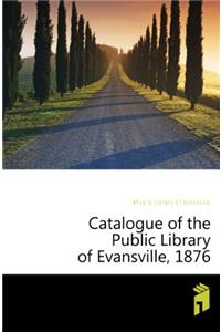 Catalogue of the Public Library of Evansville, 1876