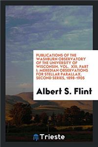 Publications of the Washburn Observatory of the University of Wisconsin. Vol. XIII, Part I; Meredian Observations for Stellar Parallax. Second Series, 1898-1905
