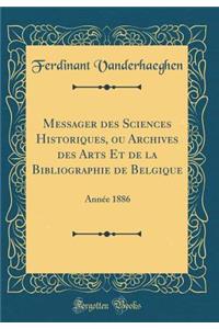 Messager Des Sciences Historiques, Ou Archives Des Arts Et de la Bibliographie de Belgique: AnnÃ©e 1886 (Classic Reprint)
