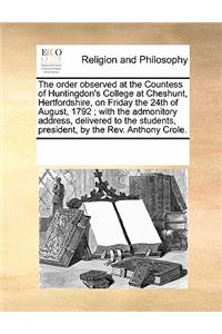 The Order Observed at the Countess of Huntingdon's College at Cheshunt, Hertfordshire, on Friday the 24th of August, 1792; With the Admonitory Address, Delivered to the Students, President, by the REV. Anthony Crole.