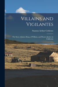 Villains and Vigilantes; the Story of James King, of William, and Pioneer Justice in California
