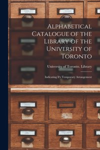 Alphabetical Catalogue of the Library of the University of Toronto [microform]