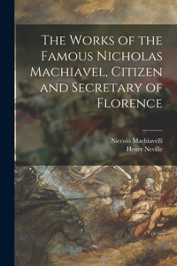 Works of the Famous Nicholas Machiavel, Citizen and Secretary of Florence