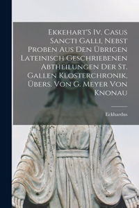 Ekkehart'S Iv. Casus Sancti Galli, Nebst Proben Aus Den Übrigen Lateinisch Geschriebenen Abtheilungen Der St. Gallen Klosterchronik, Übers. Von G. Meyer Von Knonau