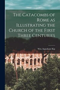 Catacombs of Rome as Illustrating the Church of the First Three Centuries