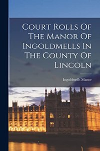 Court Rolls Of The Manor Of Ingoldmells In The County Of Lincoln