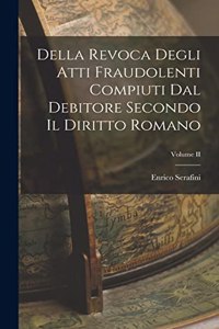 Della Revoca Degli Atti Fraudolenti Compiuti dal Debitore Secondo il Diritto Romano; Volume II