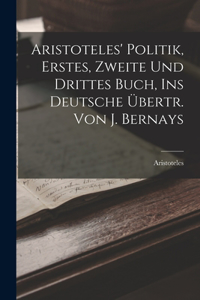 Aristoteles' Politik, Erstes, Zweite Und Drittes Buch, Ins Deutsche Übertr. Von J. Bernays