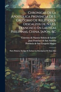 Chronicas De La Apostolica Provincia De S. Gregorio De Religiosos Descalzos De N.s.p.s. Francisco En Las Islas Philipinas, China, Japon, &c