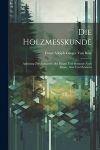 Holzmesskunde: Anleitung Zur Aufnahme Der Bäume Und Bestände Nach Masse, Alter Und Zuwachs