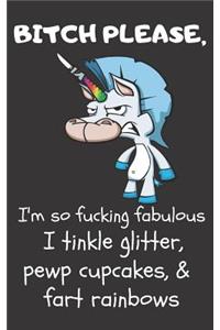 Bitch Please I'm So Fucking Fabulous I Tinkle Glitter, Pewp Cupcakes, & Fart Rainbows