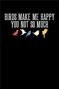 Birds Make Me Happy You Not So Much: Birdwatching Journal, Bird Watching Notebook, Ornithologist, Gift for Bird Watcher, Bird Lover, Birdwatcher Birthday Present, Ornithology, Birdwatch