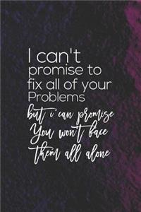 I Can't Promise To Fix All Your Problems But I Can Promise You Won't Face Them All Alone
