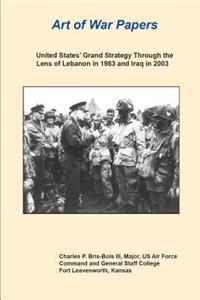 Art of War Papers United States' Grand Strategy Through the Lens of Lebanon in 1983 and Iraq in 2003